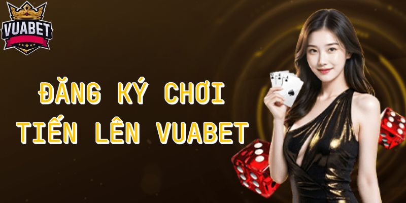 Đăng ký trải nghiệm chơi bài tiến lên Vuabet